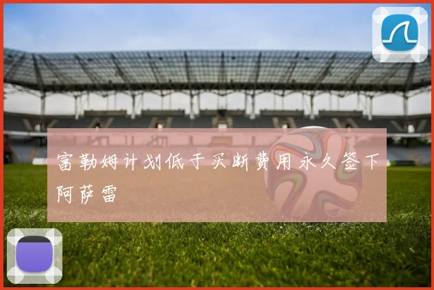 富勒姆计划低于买断费用永久签下阿萨雷