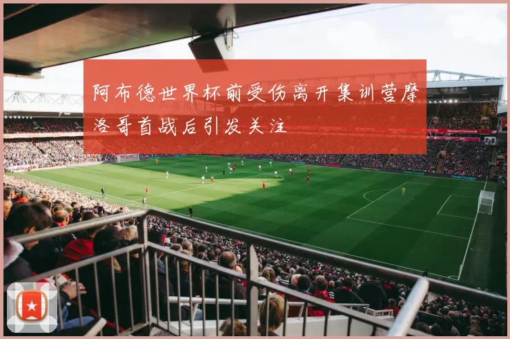 阿布德世界杯前受伤离开集训营摩洛哥首战后引发关注