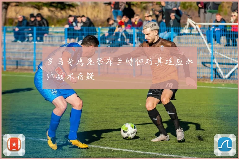 罗马考虑免签布兰特但对其适应加帅战术存疑