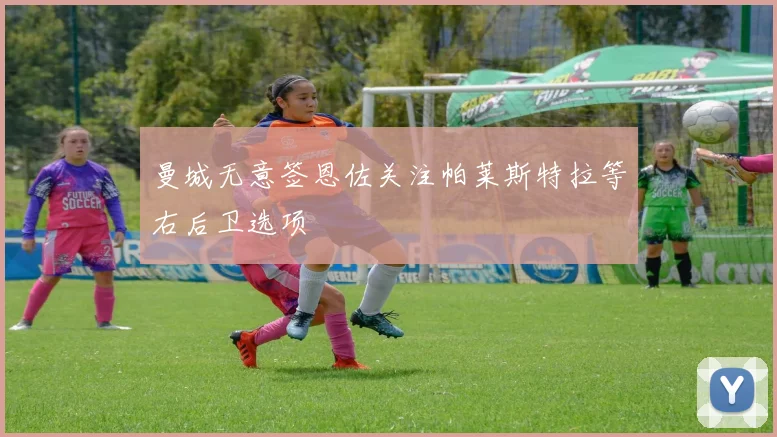 曼城无意签恩佐关注帕莱斯特拉等右后卫选项