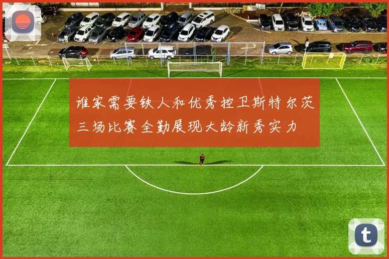 谁家需要铁人和优秀控卫斯特尔茨三场比赛全勤展现大龄新秀实力