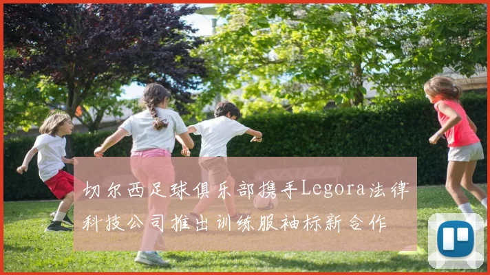 切尔西足球俱乐部携手Legora法律科技公司推出训练服袖标新合作