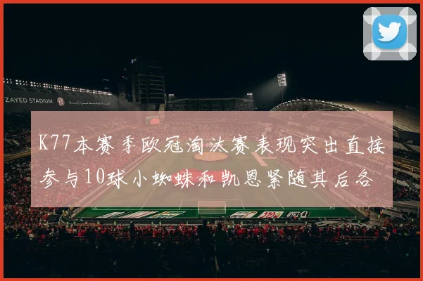 K77本赛季欧冠淘汰赛表现突出直接参与10球小蜘蛛和凯恩紧随其后各进8球